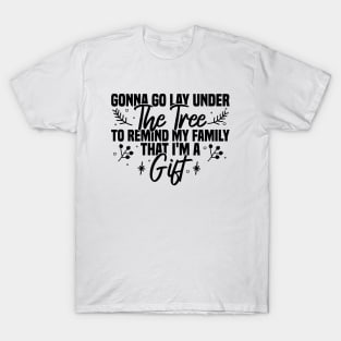 Gonna Go Lay Under The Tree To Remind My Family That I'm A Gift T-Shirt